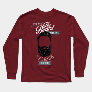 Beard - Look me in the beard when I'm talking to you Long Sleeve T-Shirt